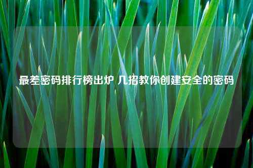 最差密码排行榜出炉 几招教你创建安全的密码