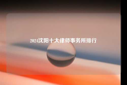 2024沈阳十大律师事务所排行