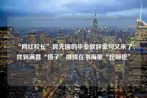 “网红校长”庹先国的毕业致辞金句又来了：找到满意“搭子”继续在书海里“挖呀挖”