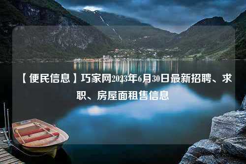 【便民信息】巧家网2023年6月30日最新招聘、求职、房屋面租售信息