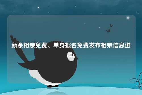 新余相亲免费、单身报名免费发布相亲信息进群。