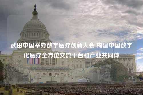 武田中国举办数字医疗创新大会 构建中国数字化医疗全方位交流平台和产业共同体