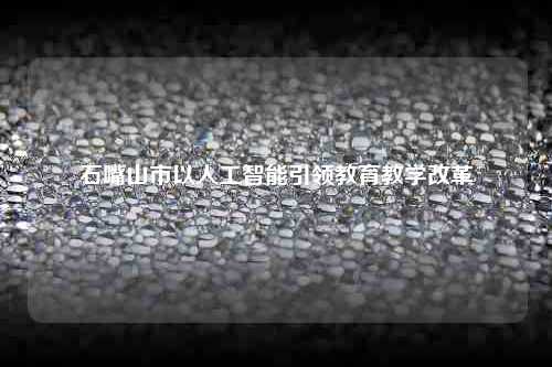 石嘴山市以人工智能引领教育教学改革