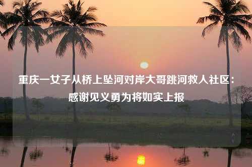 重庆一女子从桥上坠河对岸大哥跳河救人社区：感谢见义勇为将如实上报