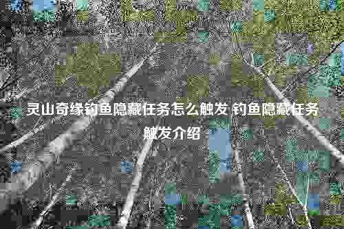 灵山奇缘钓鱼隐藏任务怎么触发 钓鱼隐藏任务触发介绍