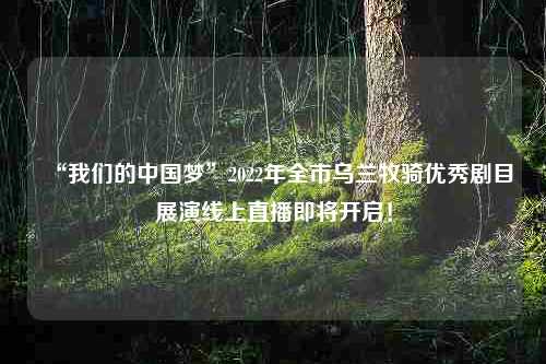 “我们的中国梦”2022年全市乌兰牧骑优秀剧目展演线上直播即将开启！