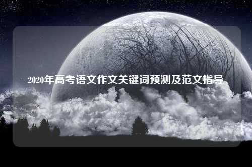 2020年高考语文作文关键词预测及范文指导