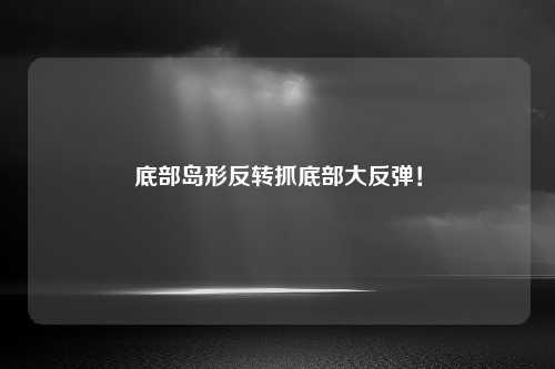 底部岛形反转抓底部大反弹！