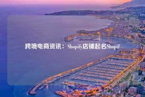 跨境电商资讯：Shopify店铺起名Shopif