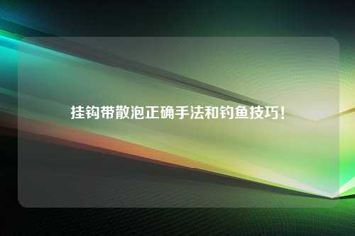 挂钩带散泡正确手法和钓鱼技巧！