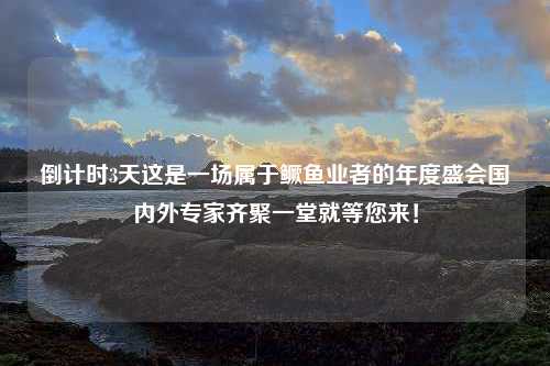 倒计时3天这是一场属于鳜鱼业者的年度盛会国内外专家齐聚一堂就等您来！