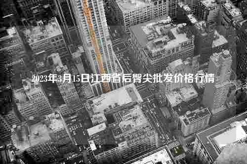 2023年3月15日江西省后臀尖批发价格行情