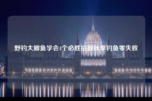 野钓大鲫鱼学会4个必胜招数秋季钓鱼零失败