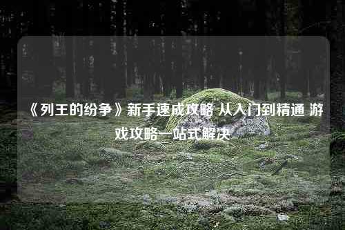 《列王的纷争》新手速成攻略 从入门到精通 游戏攻略一站式解决