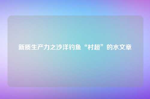 新质生产力之沙洋钓鱼“村超”的水文章