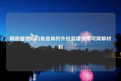 网民留言：钓鱼器具的外包装建议用可降解材料