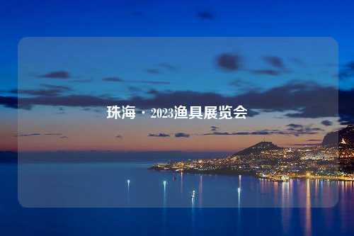 珠海·2023渔具展览会