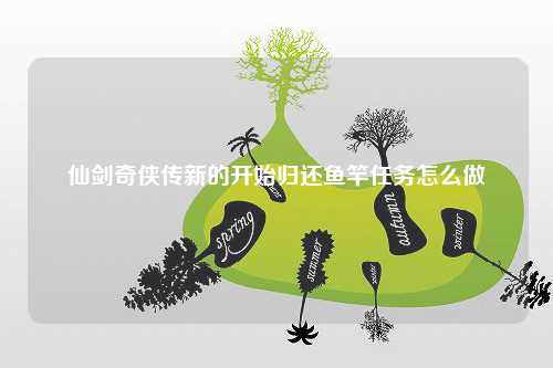 仙剑奇侠传新的开始归还鱼竿任务怎么做