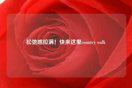 松弛感拉满！快来这里country walk