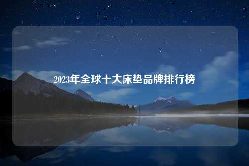 2023年全球十大床垫品牌排行榜