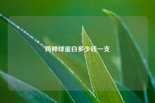 丙种球蛋白多少钱一支