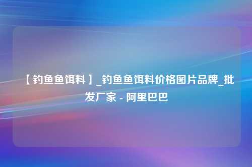 【钓鱼鱼饵料】_钓鱼鱼饵料价格图片品牌_批发厂家 - 阿里巴巴