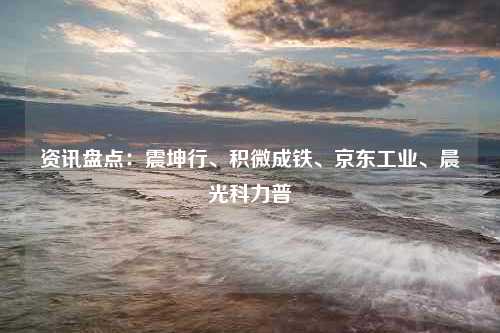 资讯盘点：震坤行、积微成铁、京东工业、晨光科力普