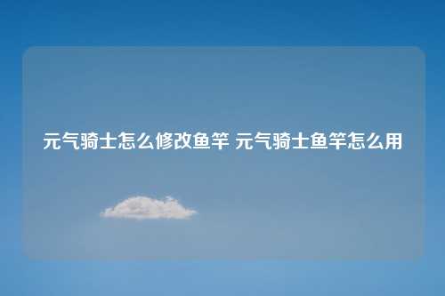 元气骑士怎么修改鱼竿 元气骑士鱼竿怎么用