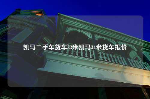 凯马二手车货车33米凯马34米货车报价