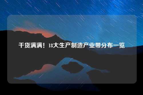 干货满满！18大生产制造产业带分布一览