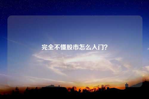 完全不懂股市怎么入门？