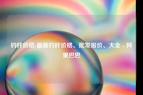 钓杆价格-最新钓杆价格、批发报价、大全 - 阿里巴巴