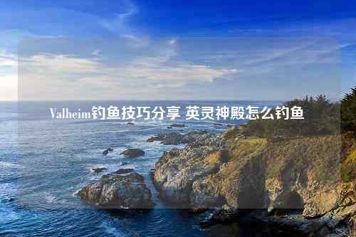 Valheim钓鱼技巧分享 英灵神殿怎么钓鱼