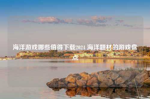 海洋游戏哪些值得下载2024 海洋题材的游戏盘点