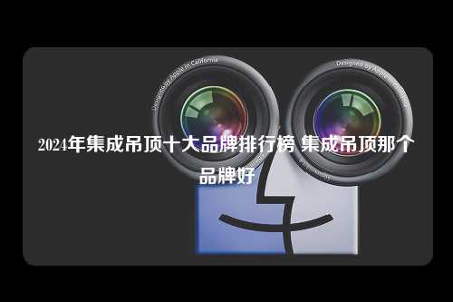 2024年集成吊顶十大品牌排行榜 集成吊顶那个品牌好