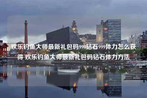 欢乐钓鱼大师最新礼包码999钻石999体力怎么获得 欢乐钓鱼大师最新礼包码钻石体力方法