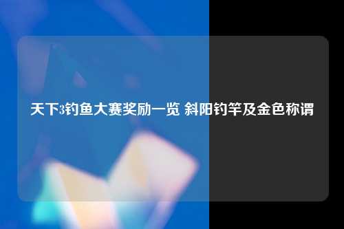 天下3钓鱼大赛奖励一览 斜阳钓竿及金色称谓