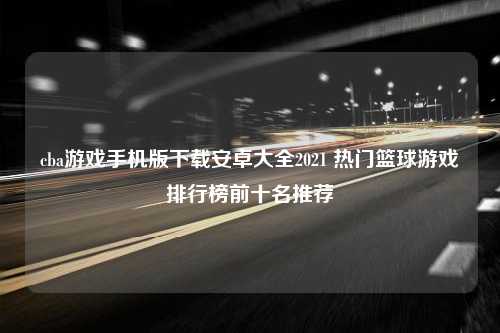 cba游戏手机版下载安卓大全2021 热门篮球游戏排行榜前十名推荐