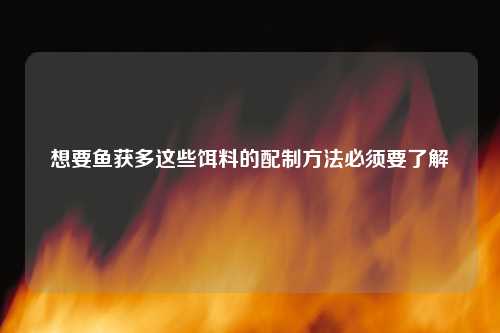 想要鱼获多这些饵料的配制方法必须要了解