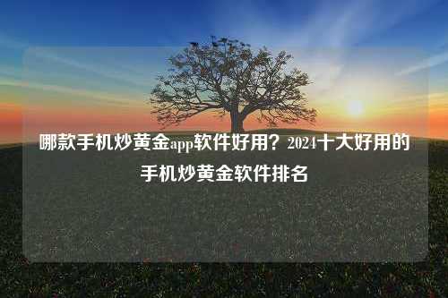 哪款手机炒黄金app软件好用？2024十大好用的手机炒黄金软件排名