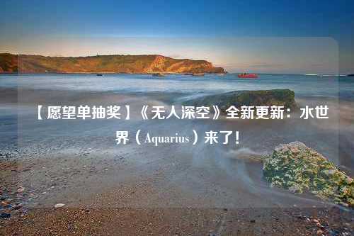 【愿望单抽奖】《无人深空》全新更新：水世界（Aquarius）来了！