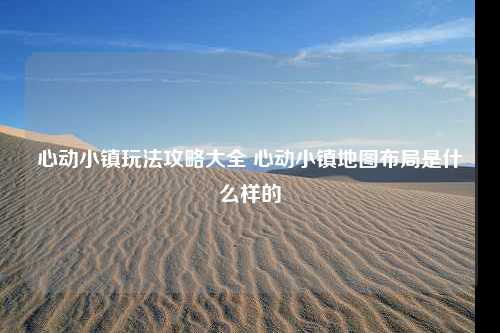 心动小镇玩法攻略大全 心动小镇地图布局是什么样的