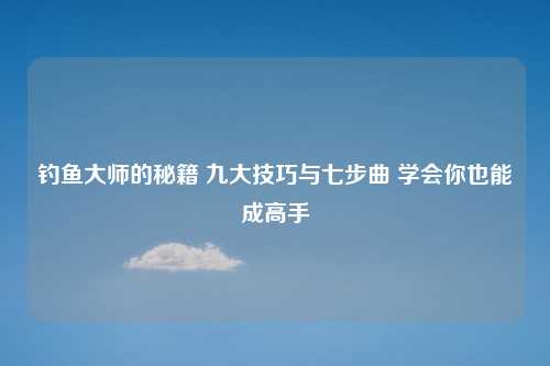 钓鱼大师的秘籍 九大技巧与七步曲 学会你也能成高手