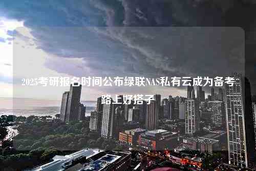 2025考研报名时间公布绿联NAS私有云成为备考路上好搭子