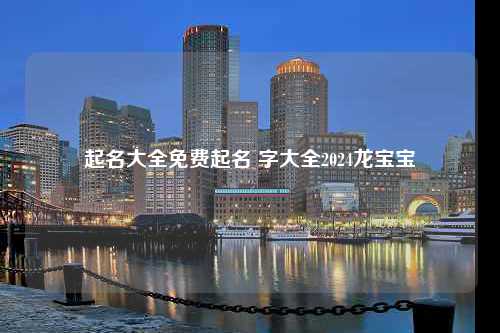 起名大全免费起名 字大全2024龙宝宝