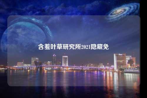 含羞叶草研究所2021隐藏免