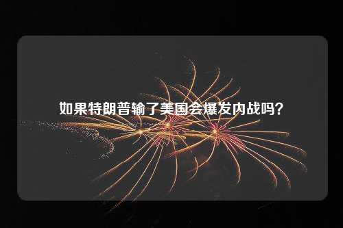 如果特朗普输了美国会爆发内战吗？