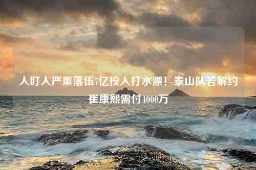 人盯人严重落伍7亿投入打水漂！泰山队若解约崔康熙需付4000万