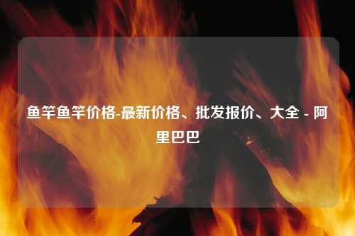 鱼竿鱼竿价格-最新价格、批发报价、大全 - 阿里巴巴