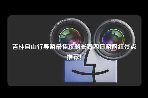 吉林自由行导游最佳攻略长春四日游网红景点推荐！